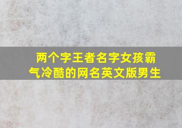 两个字王者名字女孩霸气冷酷的网名英文版男生