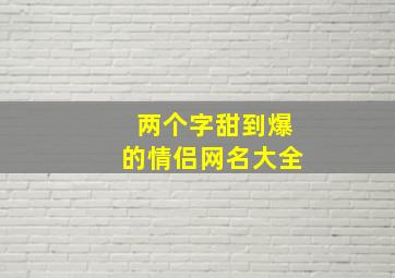 两个字甜到爆的情侣网名大全