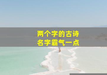 两个字的古诗名字霸气一点