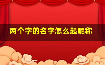 两个字的名字怎么起昵称