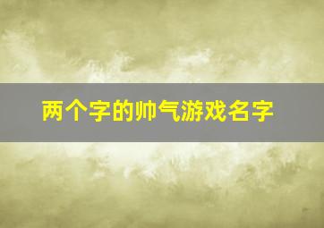 两个字的帅气游戏名字