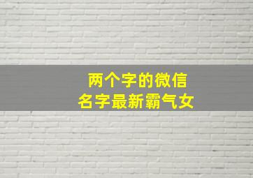 两个字的微信名字最新霸气女