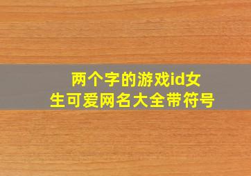 两个字的游戏id女生可爱网名大全带符号