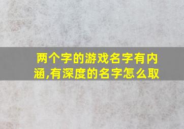 两个字的游戏名字有内涵,有深度的名字怎么取