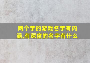 两个字的游戏名字有内涵,有深度的名字有什么