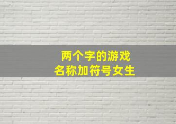 两个字的游戏名称加符号女生