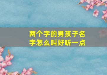 两个字的男孩子名字怎么叫好听一点