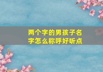 两个字的男孩子名字怎么称呼好听点