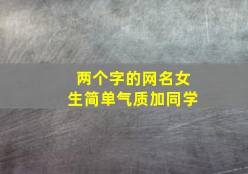 两个字的网名女生简单气质加同学