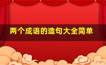 两个成语的造句大全简单