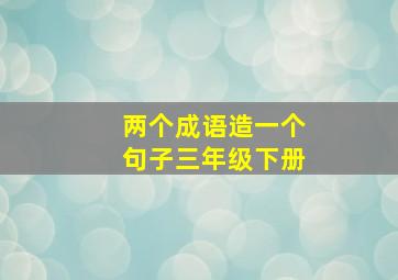 两个成语造一个句子三年级下册