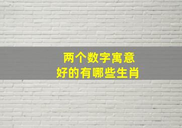 两个数字寓意好的有哪些生肖