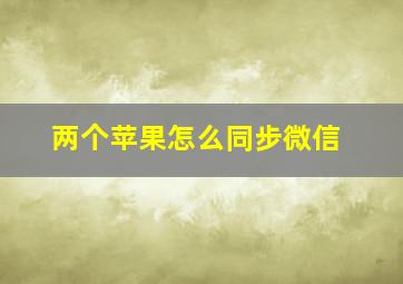 两个苹果怎么同步微信