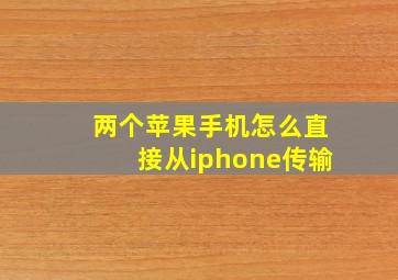 两个苹果手机怎么直接从iphone传输