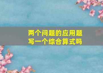 两个问题的应用题写一个综合算式吗