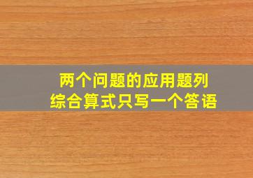 两个问题的应用题列综合算式只写一个答语