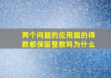 两个问题的应用题的得数都保留整数吗为什么