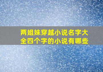 两姐妹穿越小说名字大全四个字的小说有哪些