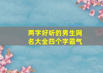 两字好听的男生网名大全四个字霸气