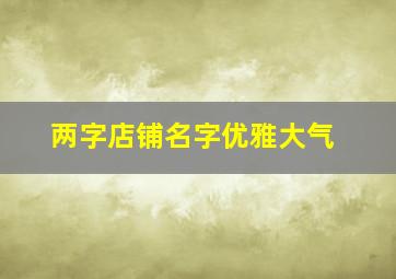 两字店铺名字优雅大气