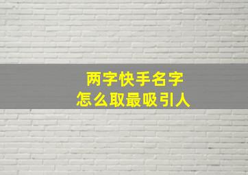 两字快手名字怎么取最吸引人