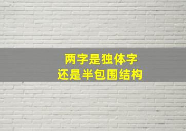 两字是独体字还是半包围结构