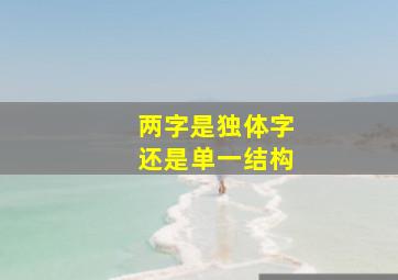 两字是独体字还是单一结构