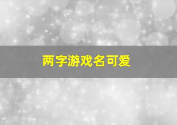 两字游戏名可爱