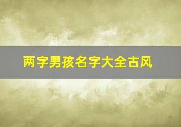 两字男孩名字大全古风