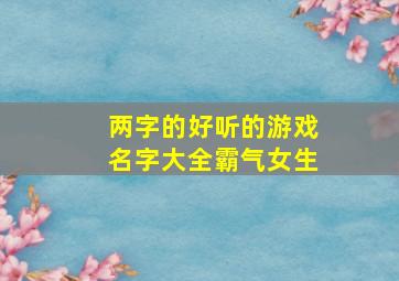 两字的好听的游戏名字大全霸气女生