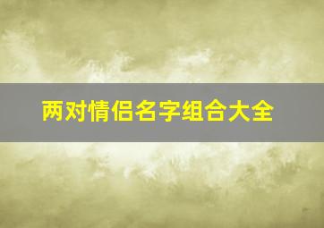 两对情侣名字组合大全