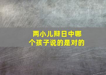 两小儿辩日中哪个孩子说的是对的