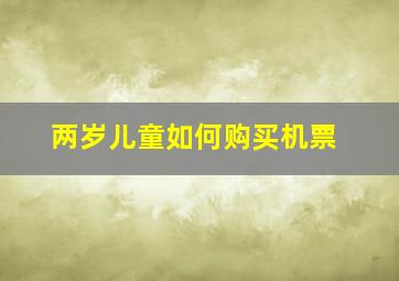 两岁儿童如何购买机票