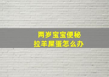 两岁宝宝便秘拉羊屎蛋怎么办