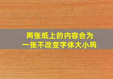 两张纸上的内容合为一张不改变字体大小吗