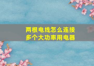 两根电线怎么连接多个大功率用电器