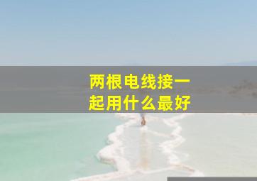 两根电线接一起用什么最好