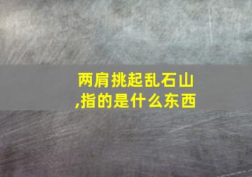 两肩挑起乱石山,指的是什么东西