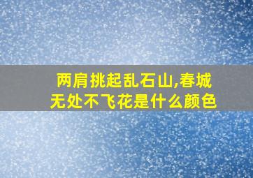 两肩挑起乱石山,春城无处不飞花是什么颜色