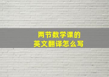 两节数学课的英文翻译怎么写