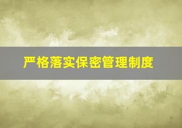 严格落实保密管理制度