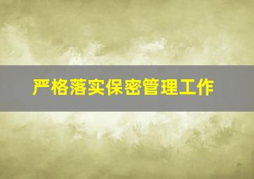 严格落实保密管理工作