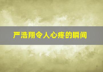 严浩翔令人心疼的瞬间