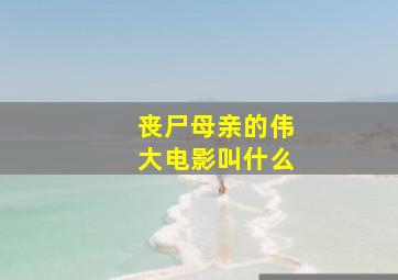 丧尸母亲的伟大电影叫什么