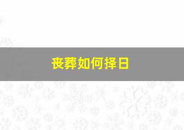 丧葬如何择日