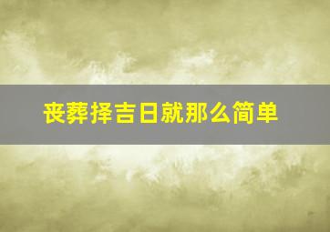 丧葬择吉日就那么简单