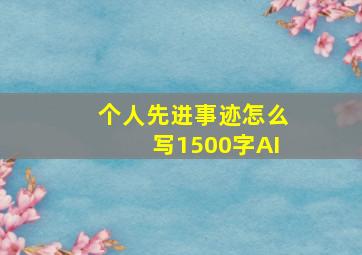 个人先进事迹怎么写1500字AI