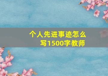 个人先进事迹怎么写1500字教师