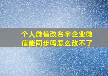 个人微信改名字企业微信能同步吗怎么改不了