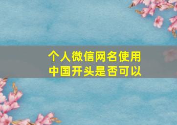 个人微信网名使用中国开头是否可以